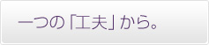 一つの「工夫」から。