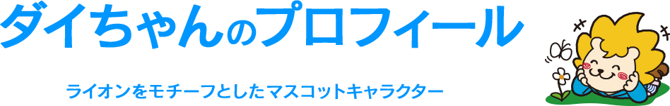 ダイちゃんのプロフィール　ライオンをモチーフとしたマスコットキャラクター