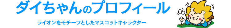 ダイちゃんのプロフィール　ライオンをモチーフとしたマスコットキャラクター