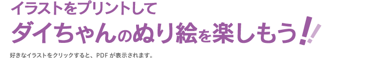 イラストをプリントしてダイちゃんのぬり絵を楽しもう！