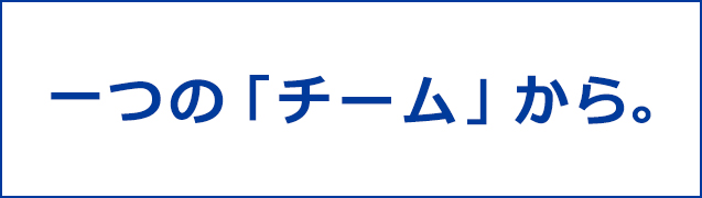 一つの「チーム」から。