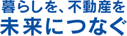 暮らしを、不動産を未来につなぐ