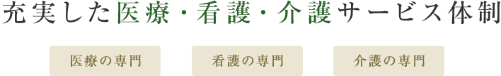 充実した医療・看護・介護サービス体制 医療の専門 看護の専門 介護の専門